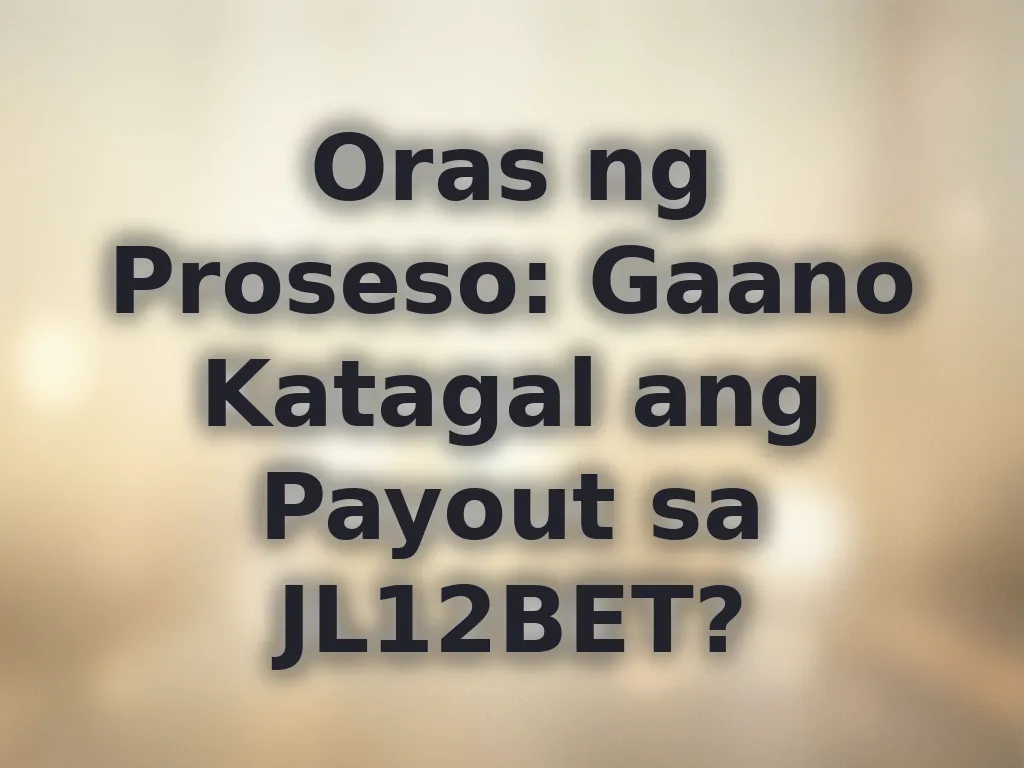 Oras ng Proseso: Gaano Katagal ang Payout sa JL12bet?